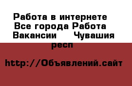 Работа в интернете - Все города Работа » Вакансии   . Чувашия респ.